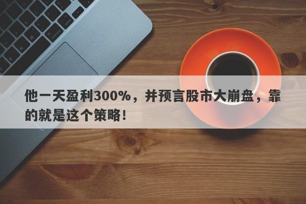 他一天盈利300%，并预言股市大崩盘，靠的就是这个策略！