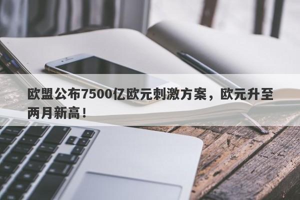 欧盟公布7500亿欧元刺激方案，欧元升至两月新高！