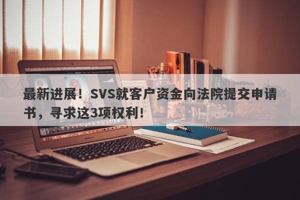 最新进展！SVS就客户资金向法院提交申请书，寻求这3项权利！