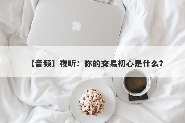 【音频】夜听：你的交易初心是什么？