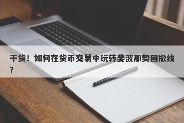 干货！如何在货币交易中玩转斐波那契回撤线？