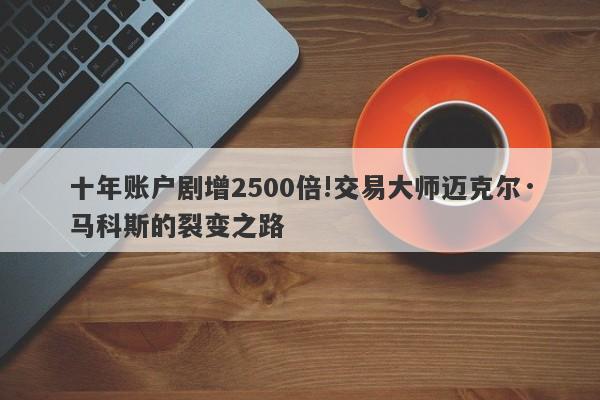 十年账户剧增2500倍!交易大师迈克尔·马科斯的裂变之路