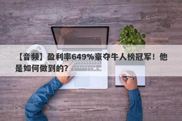 【音频】盈利率649%豪夺牛人榜冠军！他是如何做到的？