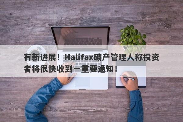 有新进展！Halifax破产管理人称投资者将很快收到一重要通知！