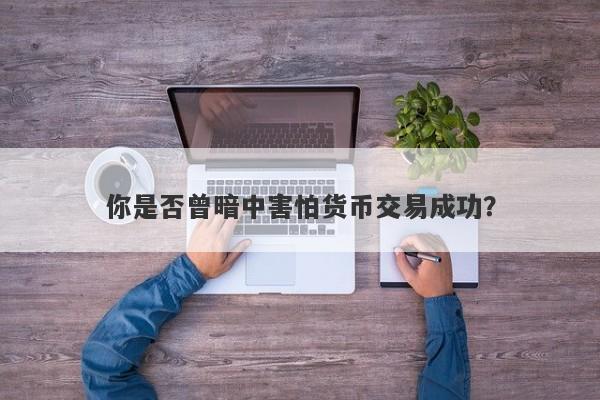 你是否曾暗中害怕货币交易成功？