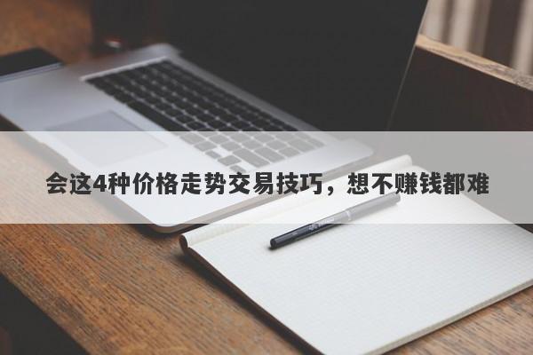 会这4种价格走势交易技巧，想不赚钱都难