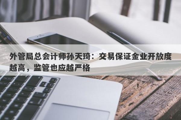 外管局总会计师孙天琦：交易保证金业开放度越高，监管也应越严格