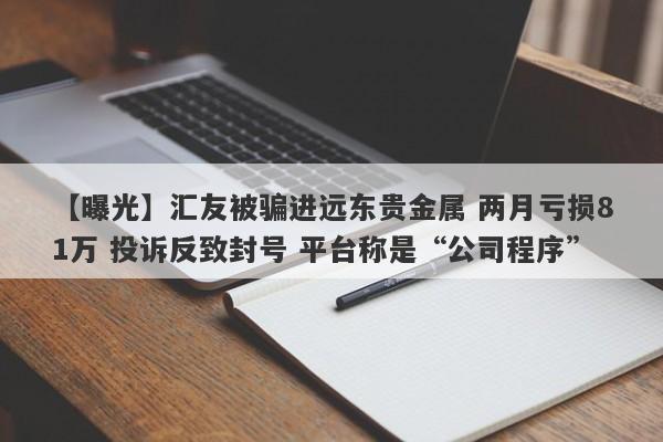 【曝光】汇友被骗进远东贵金属 两月亏损81万 投诉反致封号 平台称是“公司程序”