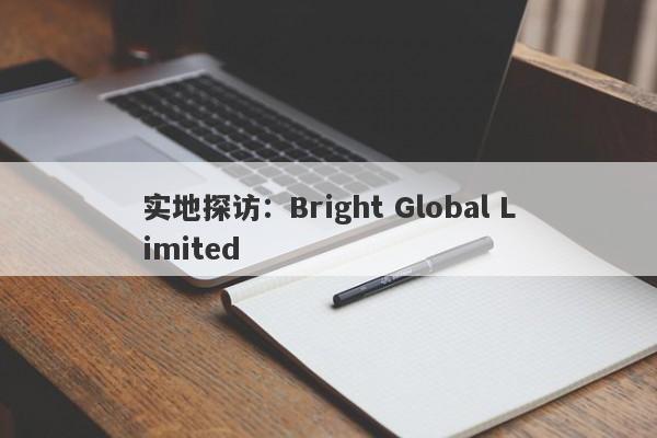 实地探访：Bright Global Limited