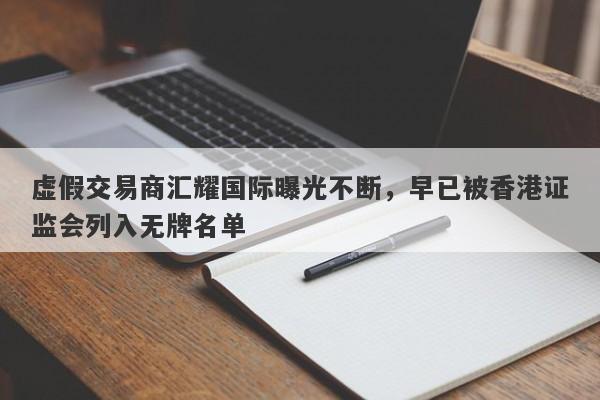 虚假交易商汇耀国际曝光不断，早已被香港证监会列入无牌名单