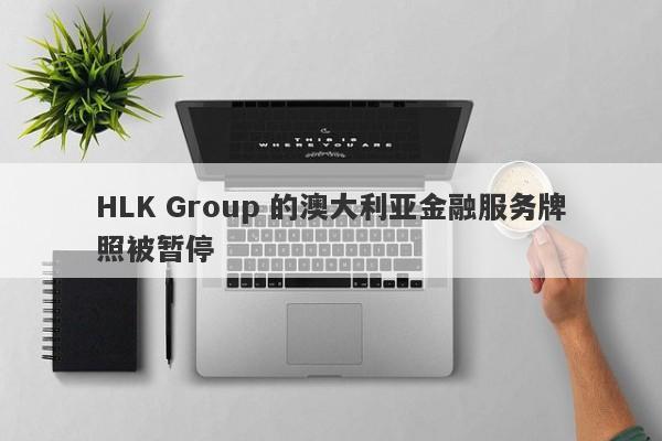 HLK Group 的澳大利亚金融服务牌照被暂停