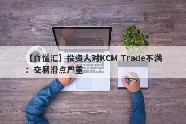 【真懂汇】投资人对KCM Trade不满：交易滑点严重
