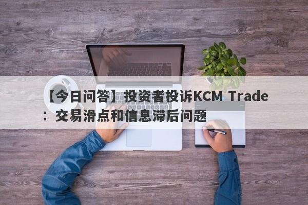 【今日问答】投资者投诉KCM Trade：交易滑点和信息滞后问题
