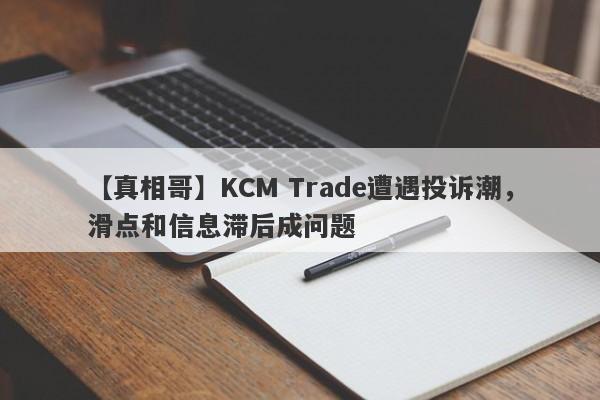 【真相哥】KCM Trade遭遇投诉潮，滑点和信息滞后成问题
