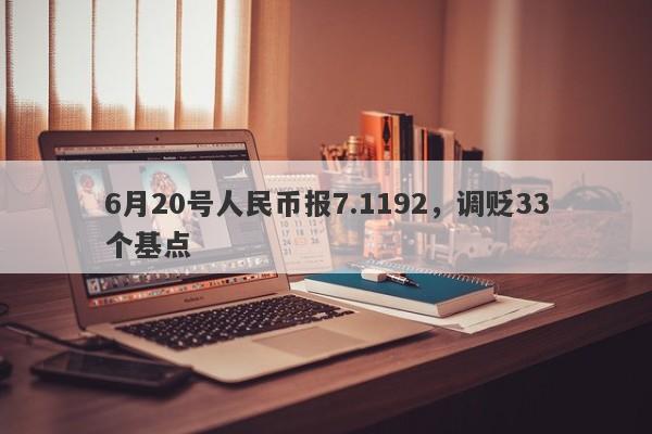 6月20号人民币报7.1192，调贬33个基点