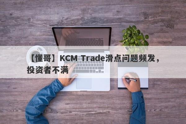 【懂哥】KCM Trade滑点问题频发，投资者不满