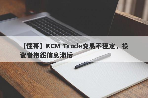 【懂哥】KCM Trade交易不稳定，投资者抱怨信息滞后