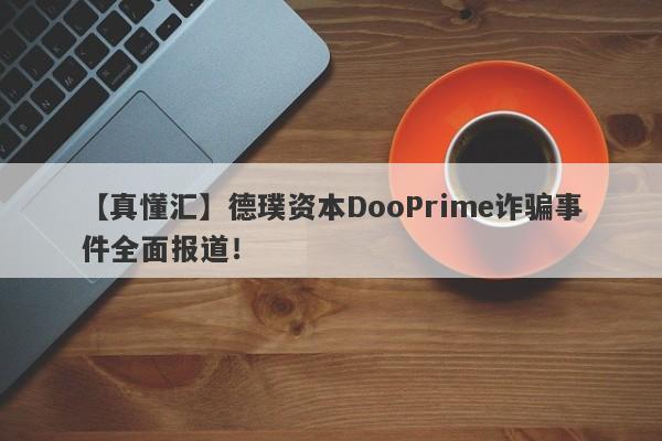 【真懂汇】德璞资本DooPrime诈骗事件全面报道！