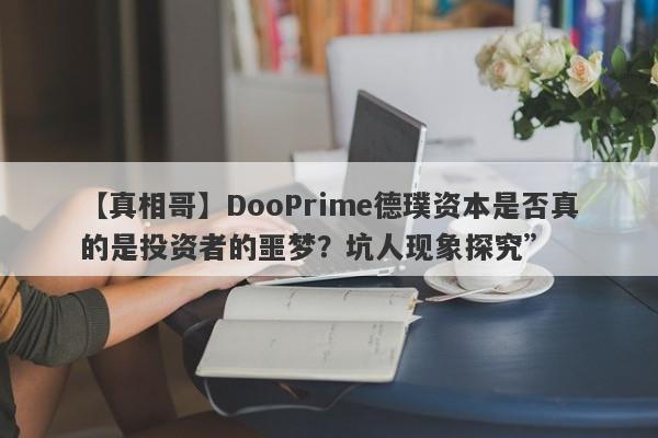 【真相哥】DooPrime德璞资本是否真的是投资者的噩梦？坑人现象探究”