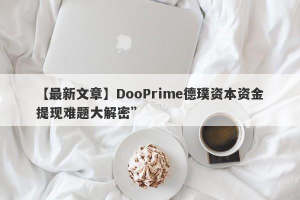 【最新文章】DooPrime德璞资本资金提现难题大解密”