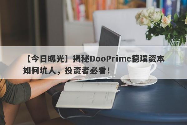 【今日曝光】揭秘DooPrime德璞资本如何坑人，投资者必看！