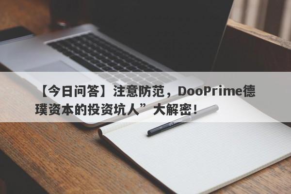 【今日问答】注意防范，DooPrime德璞资本的投资坑人”大解密！