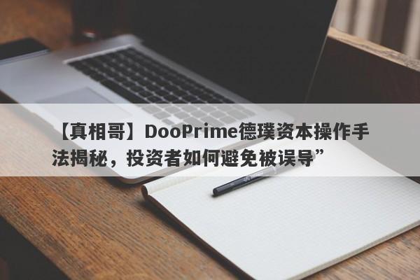 【真相哥】DooPrime德璞资本操作手法揭秘，投资者如何避免被误导”