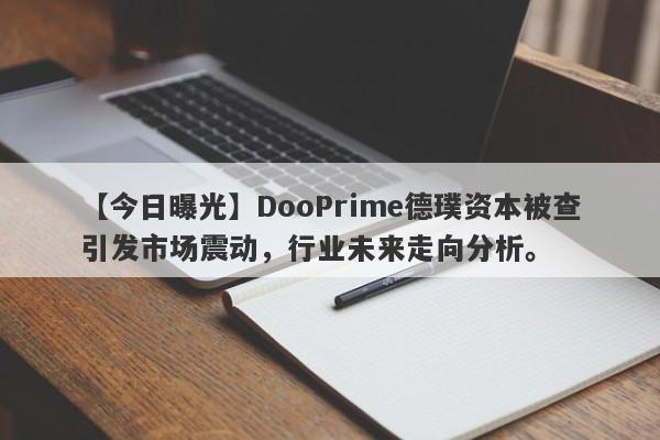 【今日曝光】DooPrime德璞资本被查引发市场震动，行业未来走向分析。