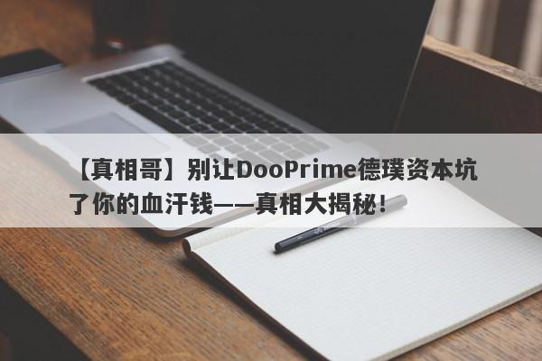 【真相哥】别让DooPrime德璞资本坑了你的血汗钱——真相大揭秘！