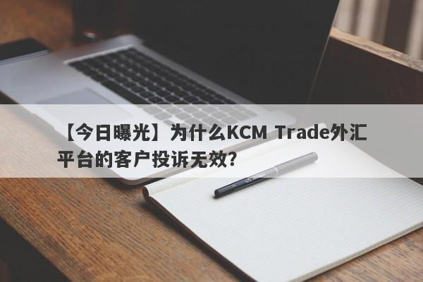 【今日曝光】为什么KCM Trade外汇平台的客户投诉无效？