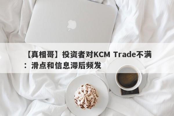 【真相哥】投资者对KCM Trade不满：滑点和信息滞后频发