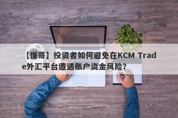 【懂哥】投资者如何避免在KCM Trade外汇平台遭遇账户资金风险？