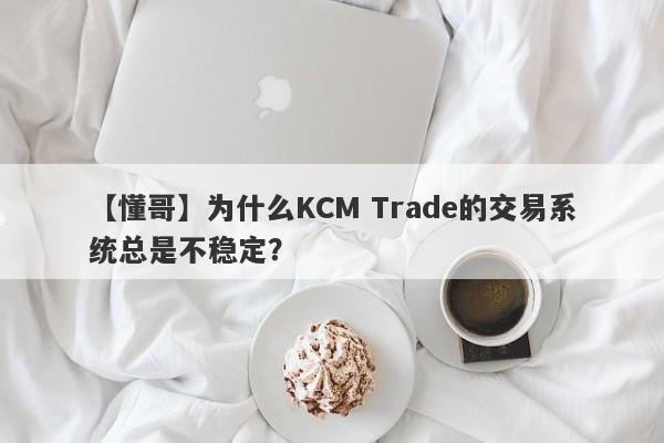 【懂哥】为什么KCM Trade的交易系统总是不稳定？