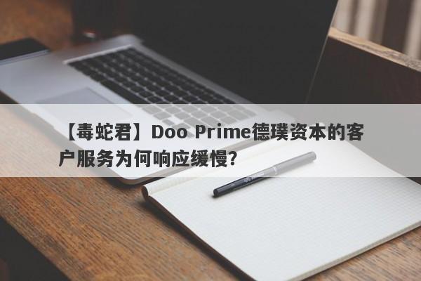 【毒蛇君】Doo Prime德璞资本的客户服务为何响应缓慢？