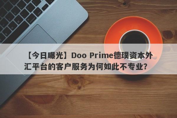 【今日曝光】Doo Prime德璞资本外汇平台的客户服务为何如此不专业？