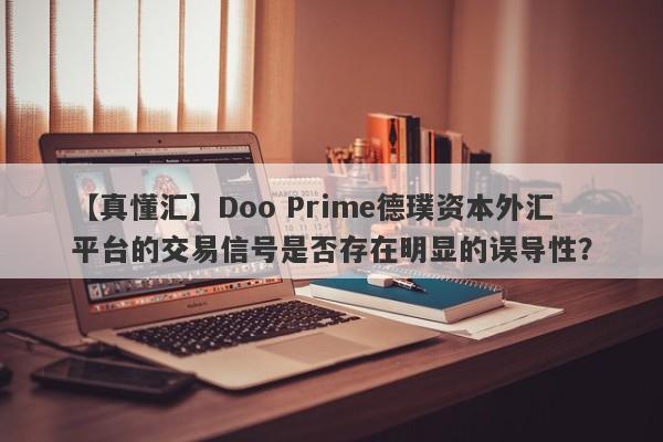 【真懂汇】Doo Prime德璞资本外汇平台的交易信号是否存在明显的误导性？