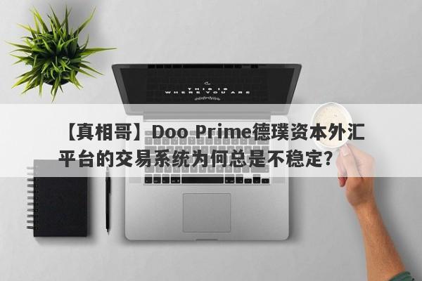 【真相哥】Doo Prime德璞资本外汇平台的交易系统为何总是不稳定？