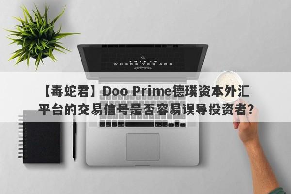 【毒蛇君】Doo Prime德璞资本外汇平台的交易信号是否容易误导投资者？