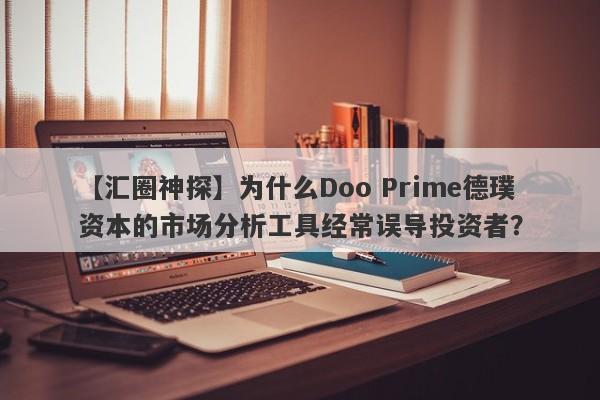 【汇圈神探】为什么Doo Prime德璞资本的市场分析工具经常误导投资者？