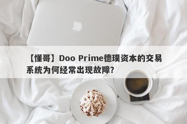 【懂哥】Doo Prime德璞资本的交易系统为何经常出现故障？