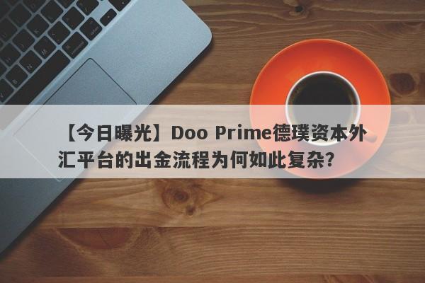 【今日曝光】Doo Prime德璞资本外汇平台的出金流程为何如此复杂？