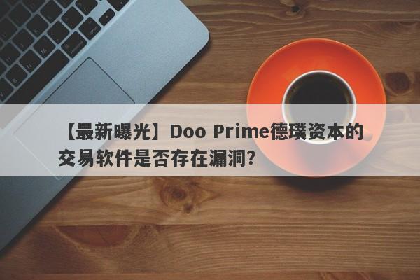 【最新曝光】Doo Prime德璞资本的交易软件是否存在漏洞？