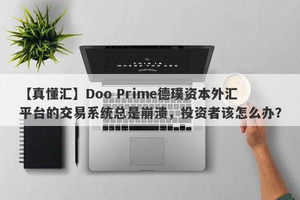 【真懂汇】Doo Prime德璞资本外汇平台的交易系统总是崩溃，投资者该怎么办？