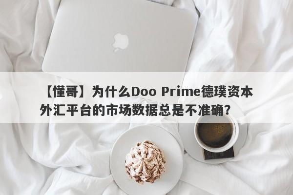 【懂哥】为什么Doo Prime德璞资本外汇平台的市场数据总是不准确？