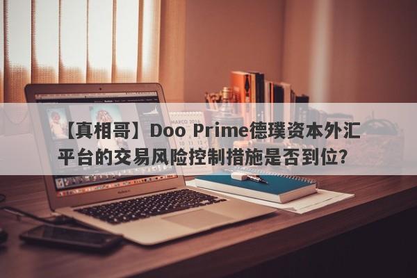 【真相哥】Doo Prime德璞资本外汇平台的交易风险控制措施是否到位？