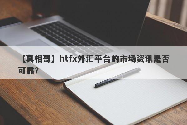 【真相哥】htfx外汇平台的市场资讯是否可靠？