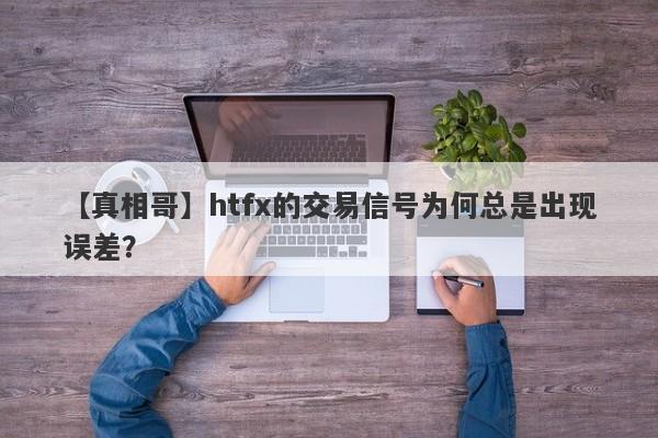 【真相哥】htfx的交易信号为何总是出现误差？