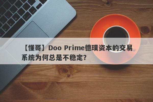 【懂哥】Doo Prime德璞资本的交易系统为何总是不稳定？