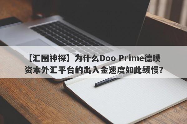 【汇圈神探】为什么Doo Prime德璞资本外汇平台的出入金速度如此缓慢？