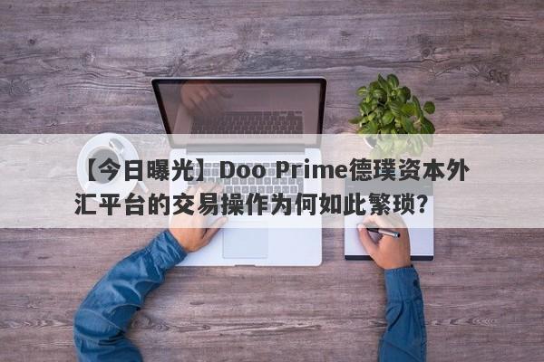 【今日曝光】Doo Prime德璞资本外汇平台的交易操作为何如此繁琐？